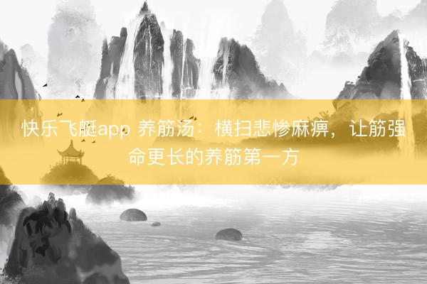 快乐飞艇app 养筋汤:横扫悲惨麻痹,让筋强命更长的养筋第一方