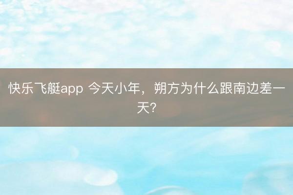 快乐飞艇app 今天小年,朔方为什么跟南边差一天?