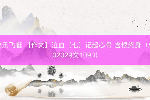 快乐飞艇 【作文】泣血(七)记起心骨 含恨终身(总02029文1093)