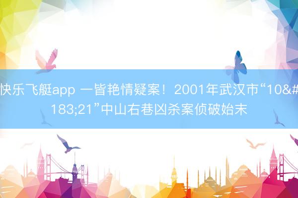 快乐飞艇app 一皆艳情疑案!2001年武汉市“10·21”中山右巷凶杀案侦破始末