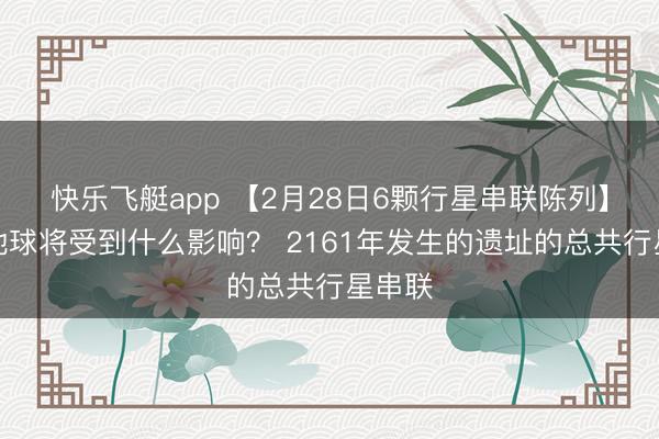 快乐飞艇app 【2月28日6颗行星串联陈列】届时地球将受到什么影响? 2161年发生的遗址的总共行星串联
