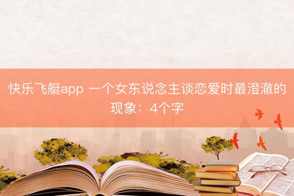 快乐飞艇app 一个女东说念主谈恋爱时最澄澈的现象:4个字