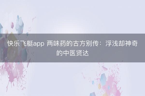 快乐飞艇app 两味药的古方别传:浮浅却神奇的中医贤达