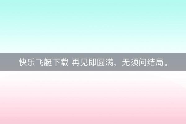 快乐飞艇下载 再见即圆满,无须问结局。