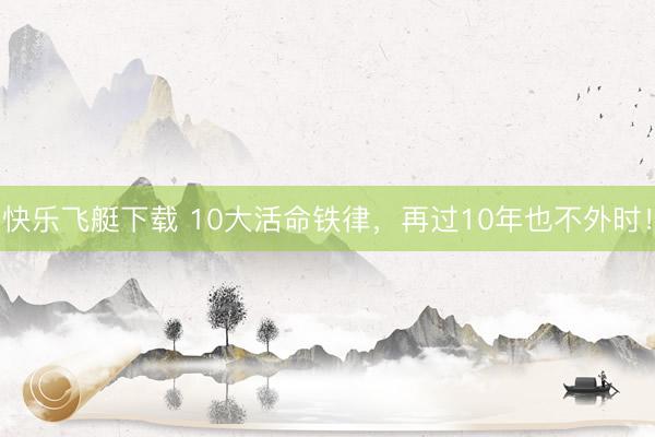 快乐飞艇下载 10大活命铁律,再过10年也不外时!