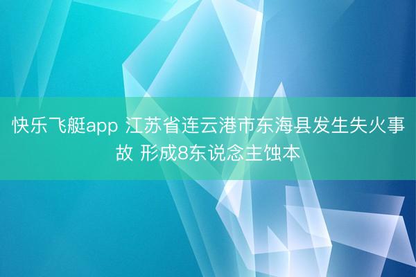 快乐飞艇app 江苏省连云港市东海县发生失火事故 形成8东说念主蚀本