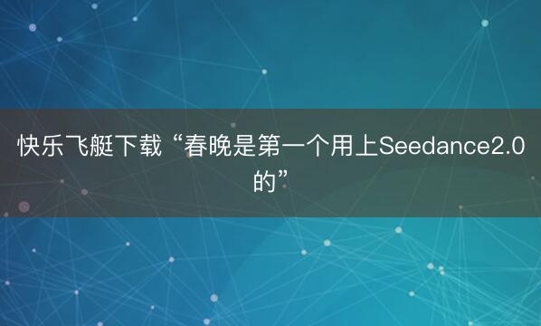 快乐飞艇下载 “春晚是第一个用上Seedance2.0的”
