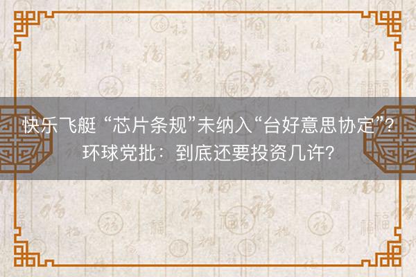快乐飞艇 “芯片条规”未纳入“台好意思协定”？环球党批：到底还要投资几许？