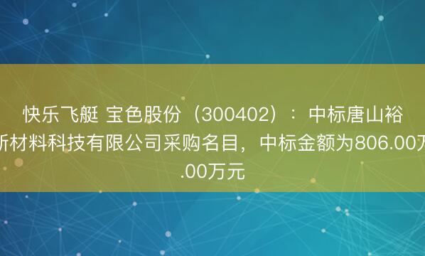 快乐飞艇 宝色股份(300402):中标唐山裕隆新材料科技有限公司采购名目,中标金额为806.00万元