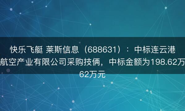 快乐飞艇 莱斯信息(688631):中标连云港市航空产业有限公司采购技俩,中标金额为198.62万元