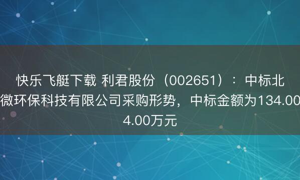 快乐飞艇下载 利君股份(002651):中标北海综微环保科技有限公司采购形势,中标金额为134.00万元