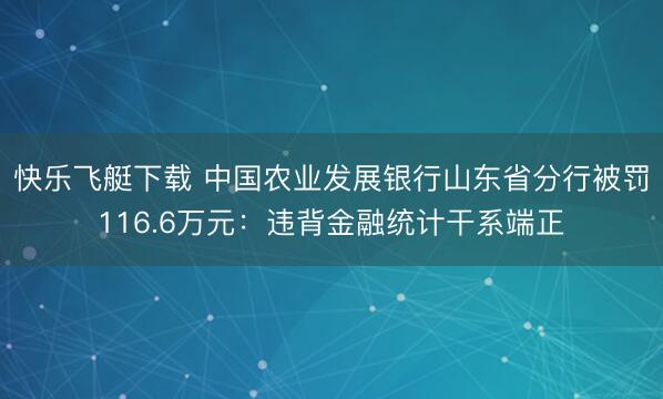 快乐飞艇下载 中国农业发展银行山东省分行被罚116.6万元:违背金融统计干系端正