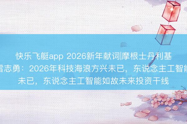 快乐飞艇app 2026新年献词|摩根士丹利基金职权投资部总监雷志勇:2026年科技海浪方兴未已,东说念主工智能如故未来投资干线