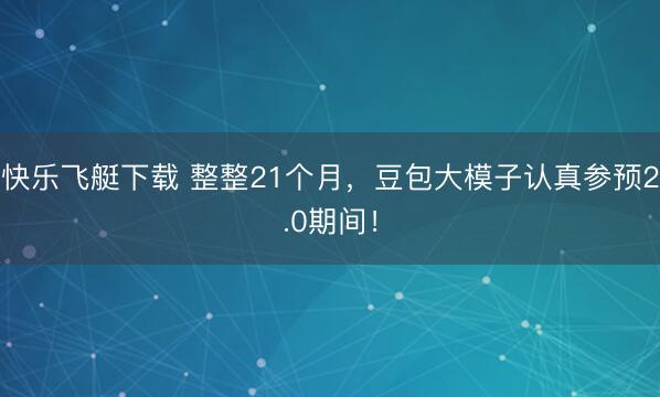 快乐飞艇下载 整整21个月,豆包大模子认真参预2.0期间!