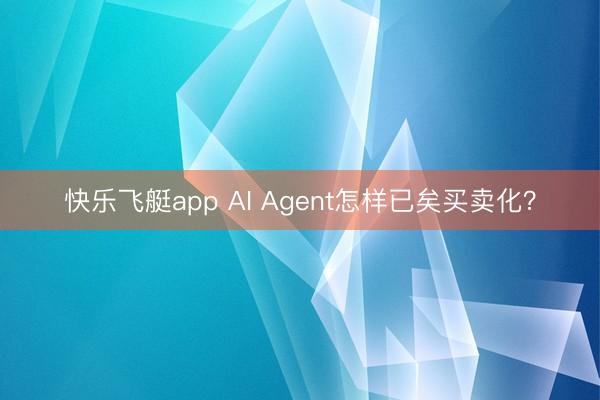 快乐飞艇app AI Agent怎样已矣买卖化?