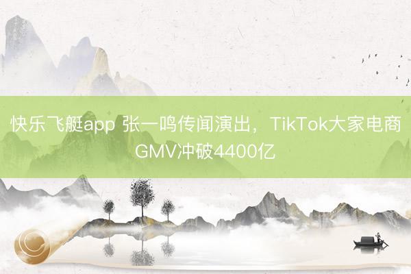 快乐飞艇app 张一鸣传闻演出，TikTok大家电商GMV冲破4400亿