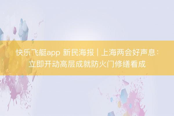 快乐飞艇app 新民海报 | 上海两会好声息：立即开动高层成就防火门修缮看成