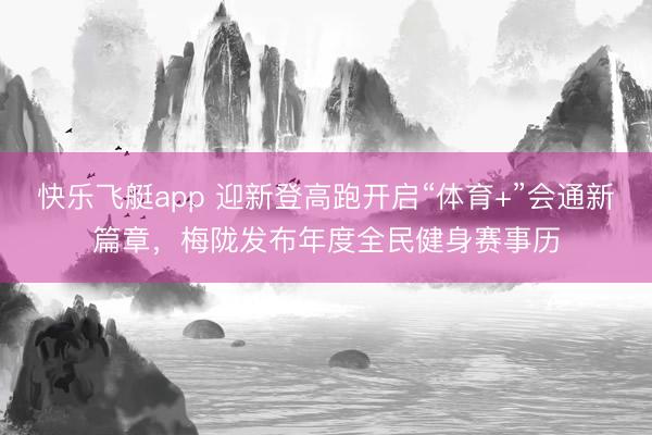 快乐飞艇app 迎新登高跑开启“体育+”会通新篇章，梅陇发布年度全民健身赛事历