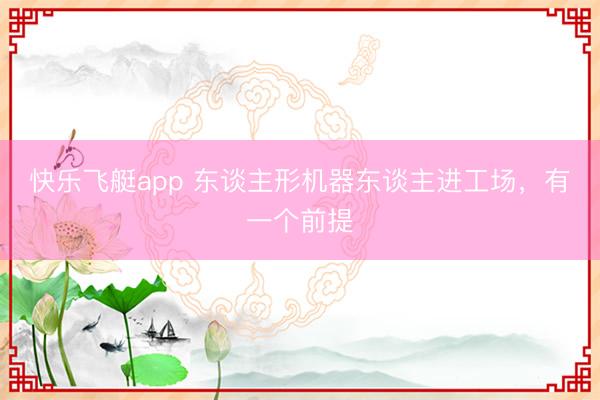 快乐飞艇app 东谈主形机器东谈主进工场，有一个前提