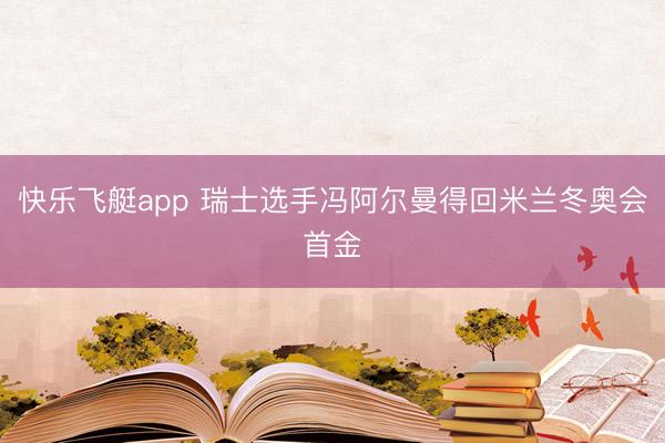 快乐飞艇app 瑞士选手冯阿尔曼得回米兰冬奥会首金