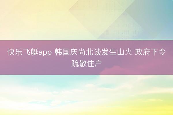 快乐飞艇app 韩国庆尚北谈发生山火 政府下令疏散住户