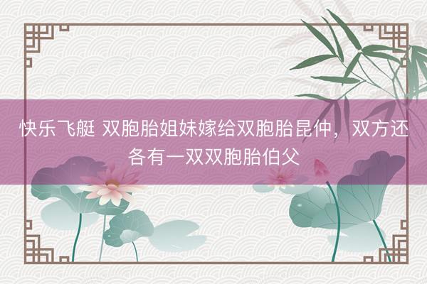 快乐飞艇 双胞胎姐妹嫁给双胞胎昆仲，双方还各有一双双胞胎伯父