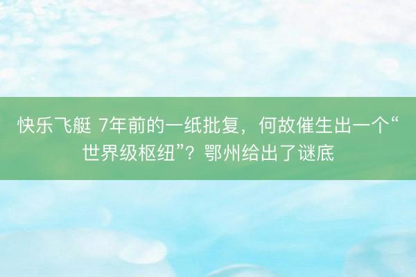 快乐飞艇 7年前的一纸批复，何故催生出一个“世界级枢纽”？鄂州给出了谜底