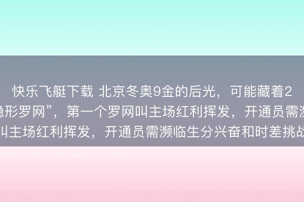 快乐飞艇下载 北京冬奥9金的后光，可能藏着2026米兰冬奥的3个“隐形罗网”，第一个罗网叫主场红利挥发，开通员需濒临生分兴奋和时差挑战