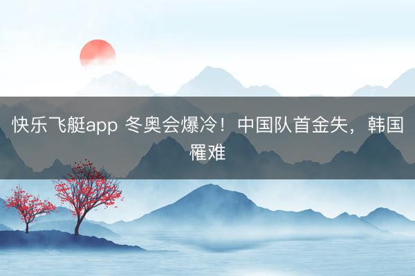 快乐飞艇app 冬奥会爆冷！中国队首金失，韩国罹难