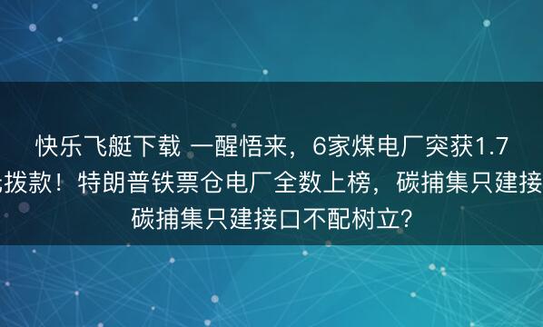 快乐飞艇下载 一醒悟来，6家煤电厂突获1.75亿好意思元拨款！特朗普铁票仓电厂全数上榜，碳捕集只建接口不配树立？