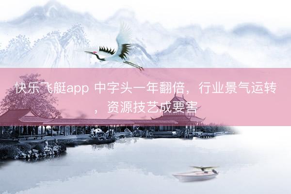 快乐飞艇app 中字头一年翻倍，行业景气运转，资源技艺成要害