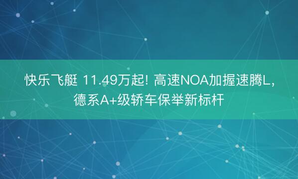 快乐飞艇 11.49万起! 高速NOA加握速腾L，德系A+级轿车保举新标杆