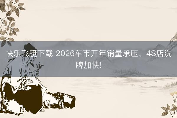 快乐飞艇下载 2026车市开年销量承压、4S店洗牌加快!