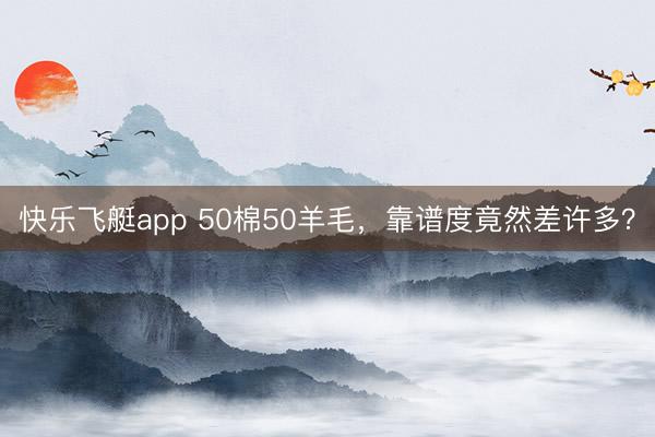 快乐飞艇app 50棉50羊毛,靠谱度竟然差许多?