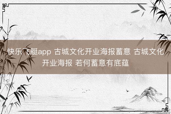快乐飞艇app 古城文化开业海报蓄意 古城文化开业海报 若何蓄意有底蕴