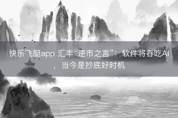 快乐飞艇app 汇丰“逆市之言”：软件将吞吃AI，当今是抄底好时机