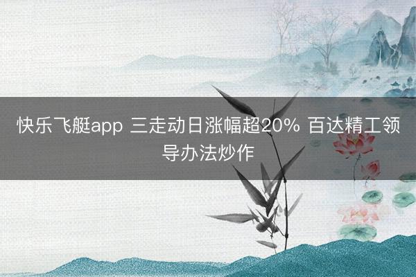 快乐飞艇app 三走动日涨幅超20% 百达精工领导办法炒作