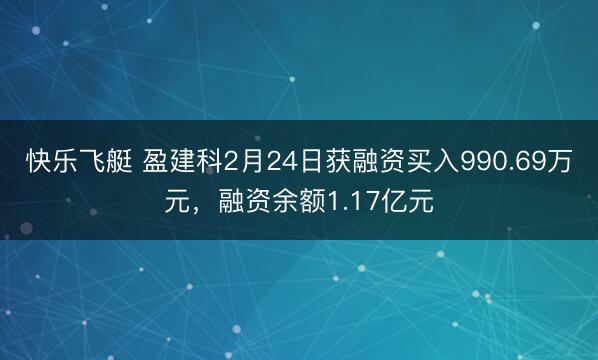 快乐飞艇 盈建科2月24日获融资买入990.69万元，融资余额1.17亿元
