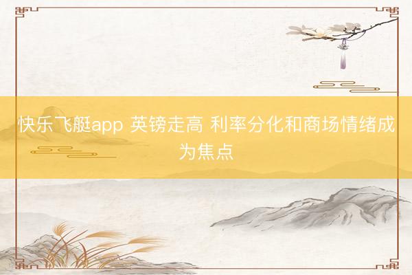 快乐飞艇app 英镑走高 利率分化和商场情绪成为焦点