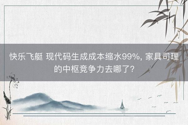 快乐飞艇 现代码生成成本缩水99%, 家具司理的中枢竞争力去哪了?