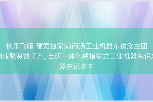 快乐飞艇 硬氪独家|前商汤工业机器东说念主团队创业融资数千万, 自研一体化戒指轮式工业机器东说念主