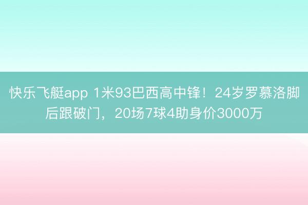 快乐飞艇app 1米93巴西高中锋！24岁罗慕洛脚后跟破门，20场7球4助身价3000万