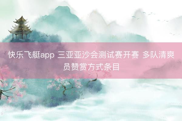 快乐飞艇app 三亚亚沙会测试赛开赛 多队清爽员赞赏方式条目