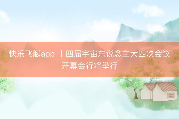 快乐飞艇app 十四届宇宙东说念主大四次会议开幕会行将举行