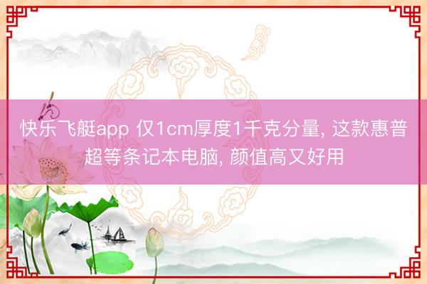 快乐飞艇app 仅1cm厚度1千克分量， 这款惠普超等条记本电脑， 颜值高又好用