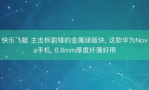 快乐飞艇 主击柝前锋的金属绿版块， 这款华为Nova手机， 6.8mm厚度纤薄好用