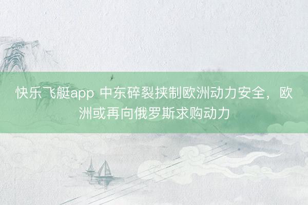 快乐飞艇app 中东碎裂挟制欧洲动力安全，欧洲或再向俄罗斯求购动力