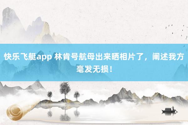 快乐飞艇app 林肯号航母出来晒相片了，阐述我方毫发无损！