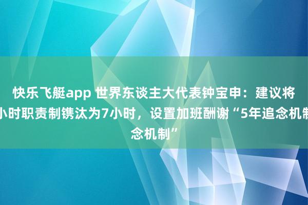 快乐飞艇app 世界东谈主大代表钟宝申：建议将8小时职责制镌汰为7小时，设置加班酬谢“5年追念机制”