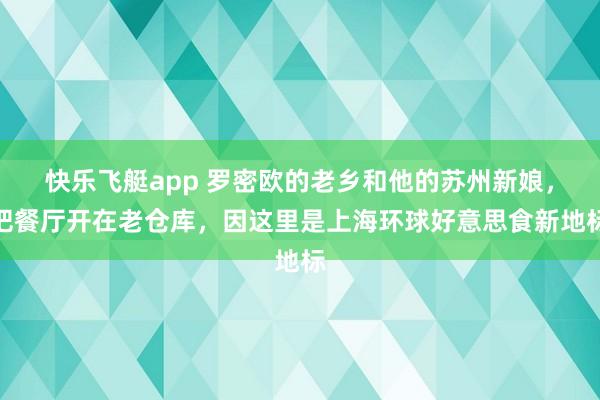 快乐飞艇app 罗密欧的老乡和他的苏州新娘，把餐厅开在老仓库，因这里是上海环球好意思食新地标